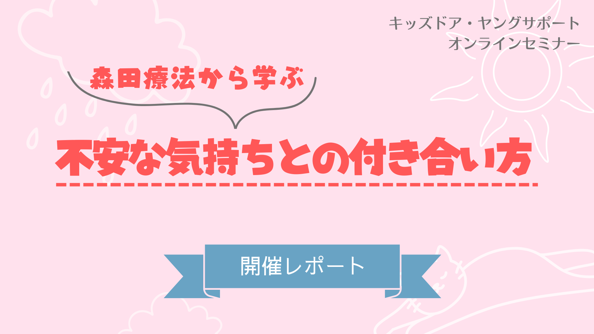 【セミナーレポート】「森田療法から学ぶ！不安な気持ちとの付き合い方」を開催しました！